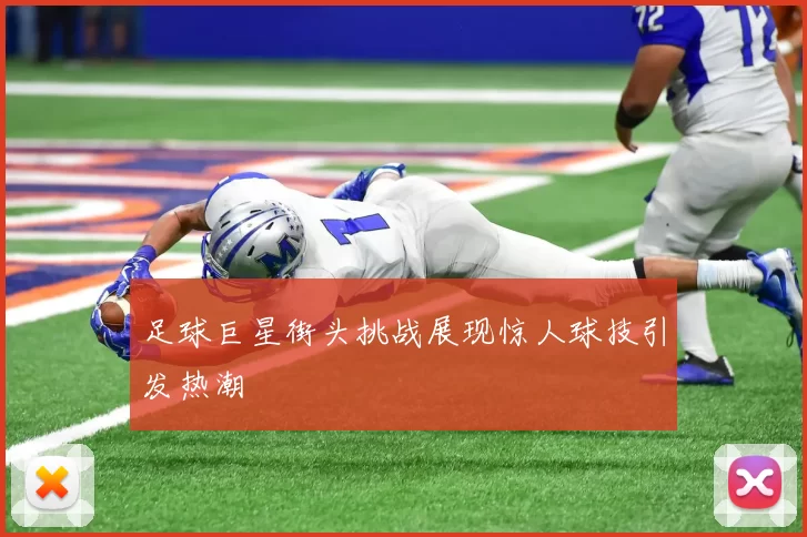 足球巨星街头挑战展现惊人球技引发热潮