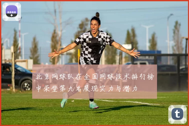 北京网球队在全国网球技术排行榜中荣登第九名展现实力与潜力