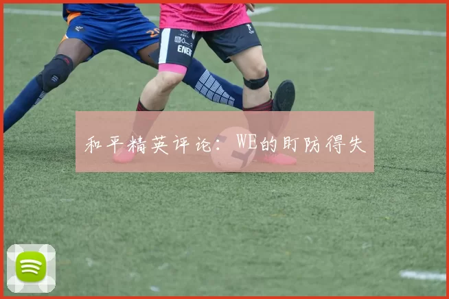 和平精英评论：WE的盯防得失