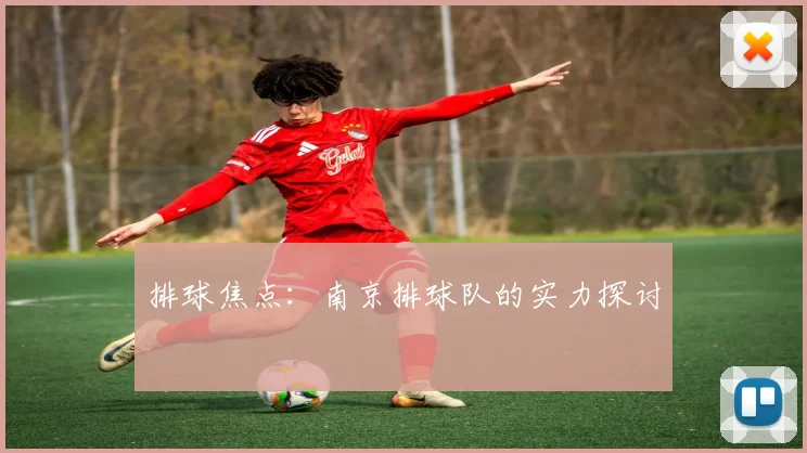 排球焦点：南京排球队的实力探讨