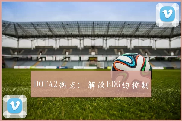 DOTA2热点：解读EDG的控制