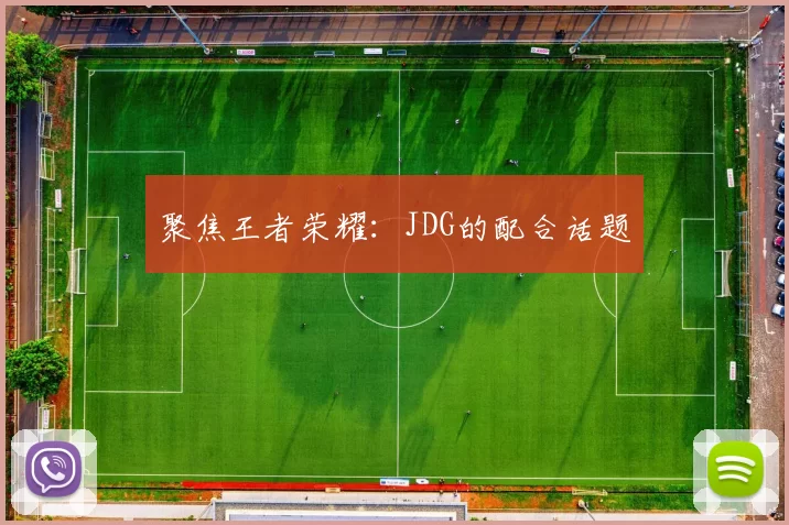 聚焦王者荣耀：JDG的配合话题