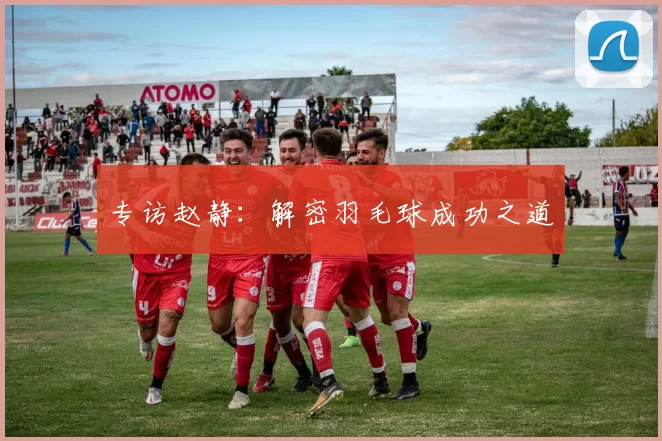 专访赵静：解密羽毛球成功之道