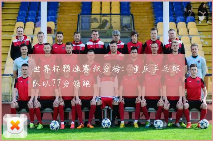 世界杯预选赛积分榜：重庆乒乓球队以77分领跑