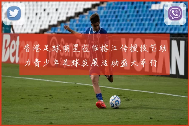 香港足球明星莅临榕江传授技艺助力青少年足球发展活动盛大举行