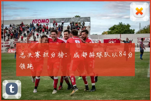 总决赛积分榜：成都排球队以84分领跑
