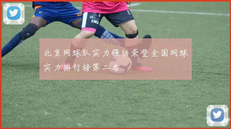 北京网球队实力强劲荣登全国网球实力排行榜第二名