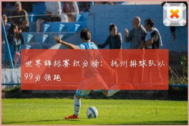世界锦标赛积分榜：杭州排球队以99分领跑