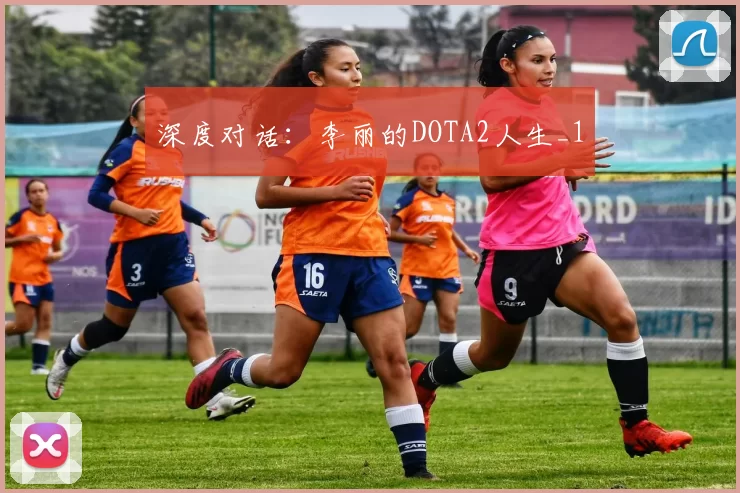 深度对话：李丽的DOTA2人生_1